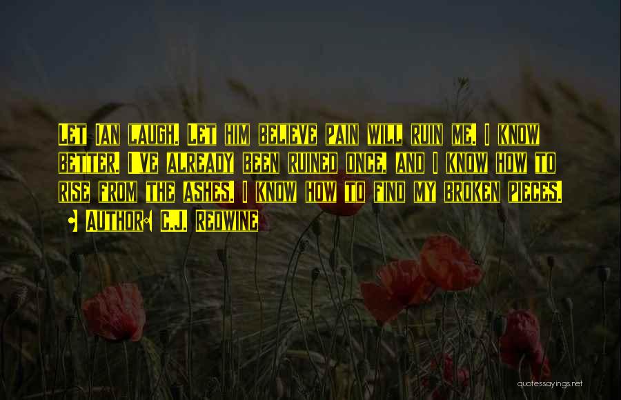 C.J. Redwine Quotes: Let Ian Laugh. Let Him Believe Pain Will Ruin Me. I Know Better. I've Already Been Ruined Once, And I