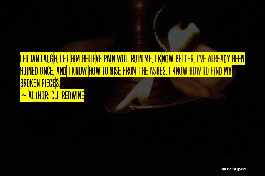 C.J. Redwine Quotes: Let Ian Laugh. Let Him Believe Pain Will Ruin Me. I Know Better. I've Already Been Ruined Once, And I