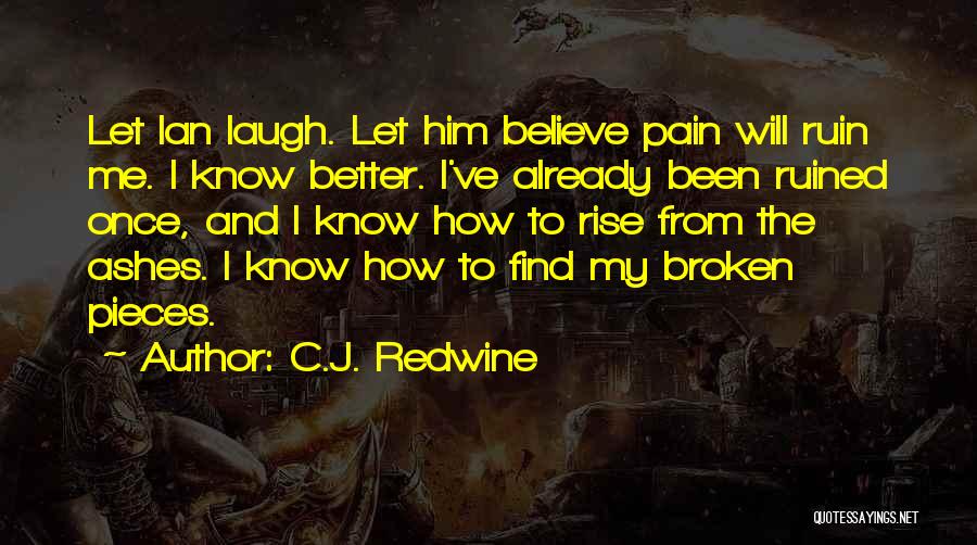 C.J. Redwine Quotes: Let Ian Laugh. Let Him Believe Pain Will Ruin Me. I Know Better. I've Already Been Ruined Once, And I