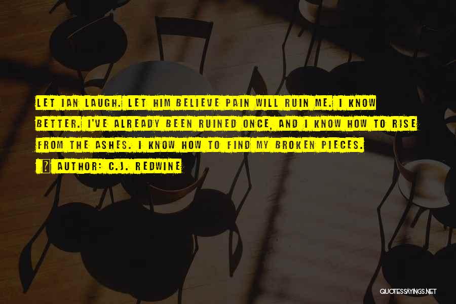 C.J. Redwine Quotes: Let Ian Laugh. Let Him Believe Pain Will Ruin Me. I Know Better. I've Already Been Ruined Once, And I
