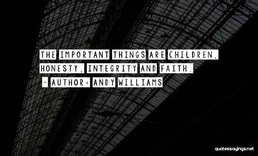 Andy Williams Quotes: The Important Things Are Children, Honesty, Integrity And Faith.