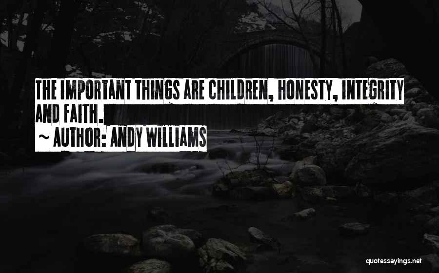 Andy Williams Quotes: The Important Things Are Children, Honesty, Integrity And Faith.