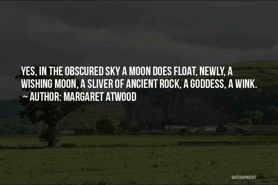 Margaret Atwood Quotes: Yes, In The Obscured Sky A Moon Does Float, Newly, A Wishing Moon, A Sliver Of Ancient Rock, A Goddess,