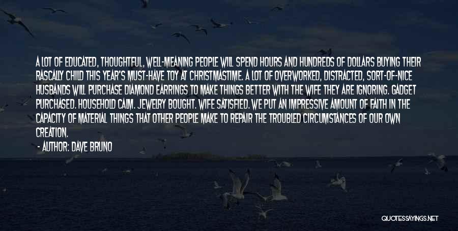 Dave Bruno Quotes: A Lot Of Educated, Thoughtful, Well-meaning People Will Spend Hours And Hundreds Of Dollars Buying Their Rascally Child This Year's