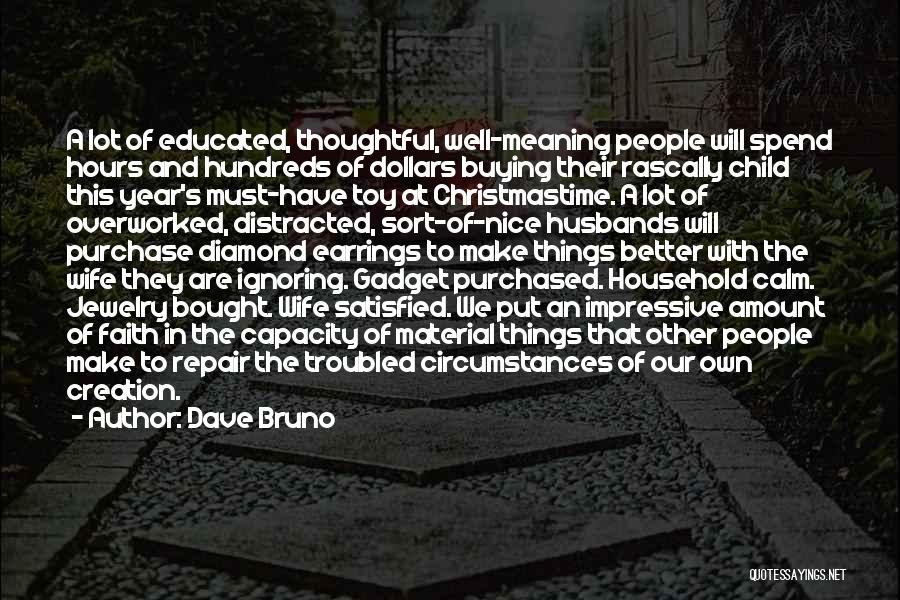 Dave Bruno Quotes: A Lot Of Educated, Thoughtful, Well-meaning People Will Spend Hours And Hundreds Of Dollars Buying Their Rascally Child This Year's