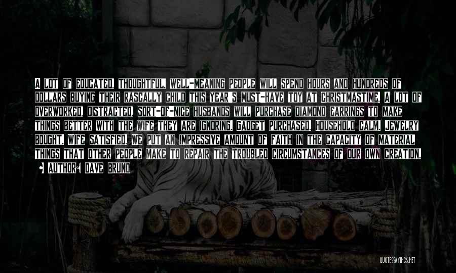 Dave Bruno Quotes: A Lot Of Educated, Thoughtful, Well-meaning People Will Spend Hours And Hundreds Of Dollars Buying Their Rascally Child This Year's