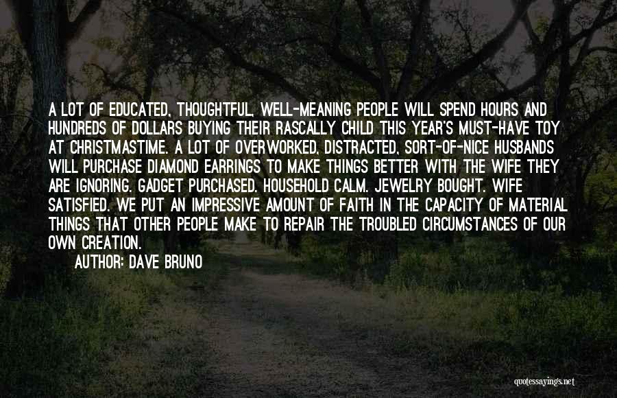 Dave Bruno Quotes: A Lot Of Educated, Thoughtful, Well-meaning People Will Spend Hours And Hundreds Of Dollars Buying Their Rascally Child This Year's