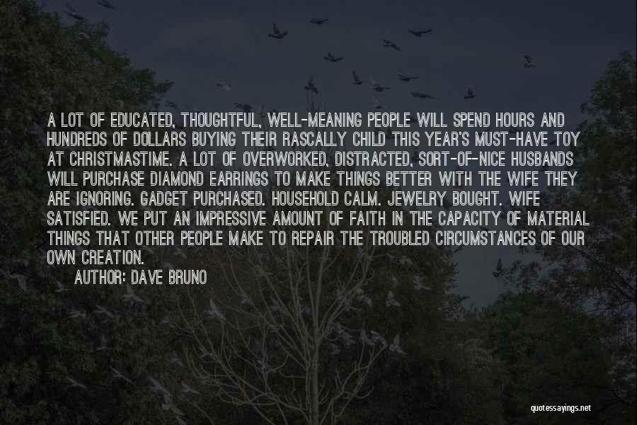 Dave Bruno Quotes: A Lot Of Educated, Thoughtful, Well-meaning People Will Spend Hours And Hundreds Of Dollars Buying Their Rascally Child This Year's