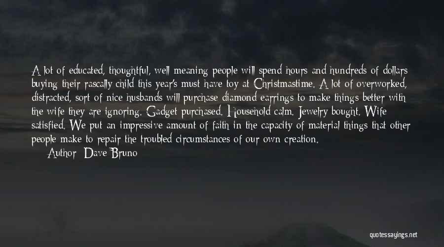 Dave Bruno Quotes: A Lot Of Educated, Thoughtful, Well-meaning People Will Spend Hours And Hundreds Of Dollars Buying Their Rascally Child This Year's