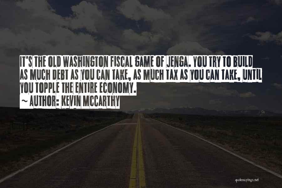 Kevin McCarthy Quotes: It's The Old Washington Fiscal Game Of Jenga. You Try To Build As Much Debt As You Can Take, As