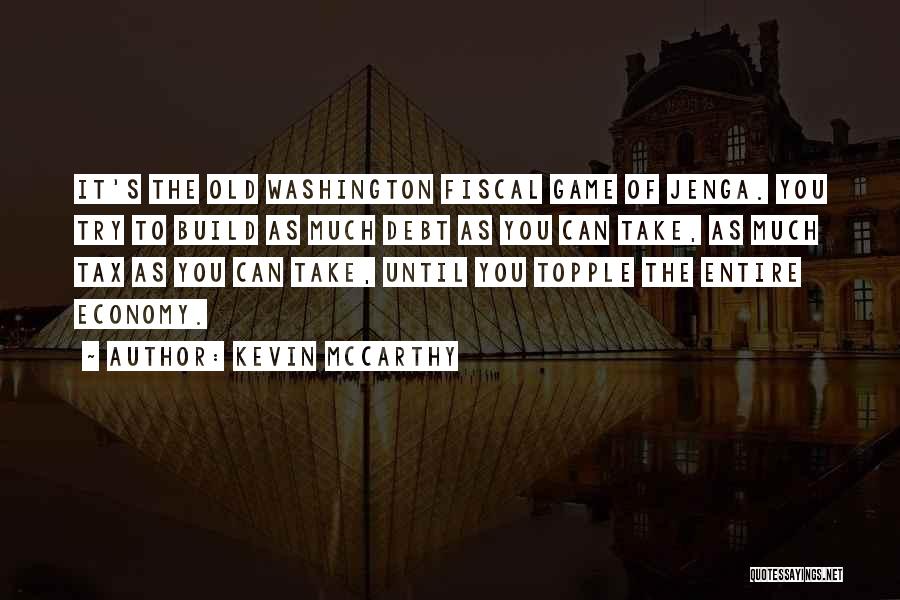 Kevin McCarthy Quotes: It's The Old Washington Fiscal Game Of Jenga. You Try To Build As Much Debt As You Can Take, As