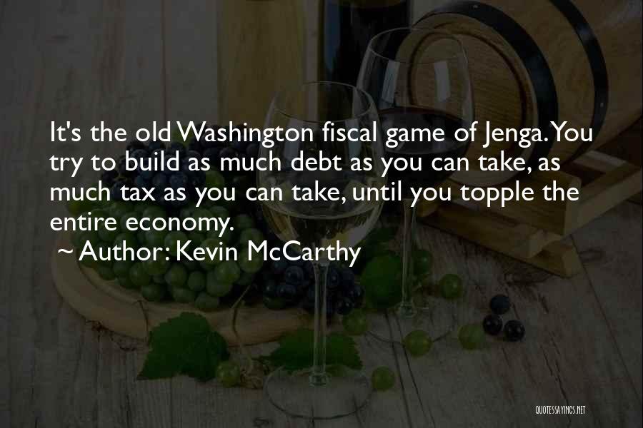 Kevin McCarthy Quotes: It's The Old Washington Fiscal Game Of Jenga. You Try To Build As Much Debt As You Can Take, As