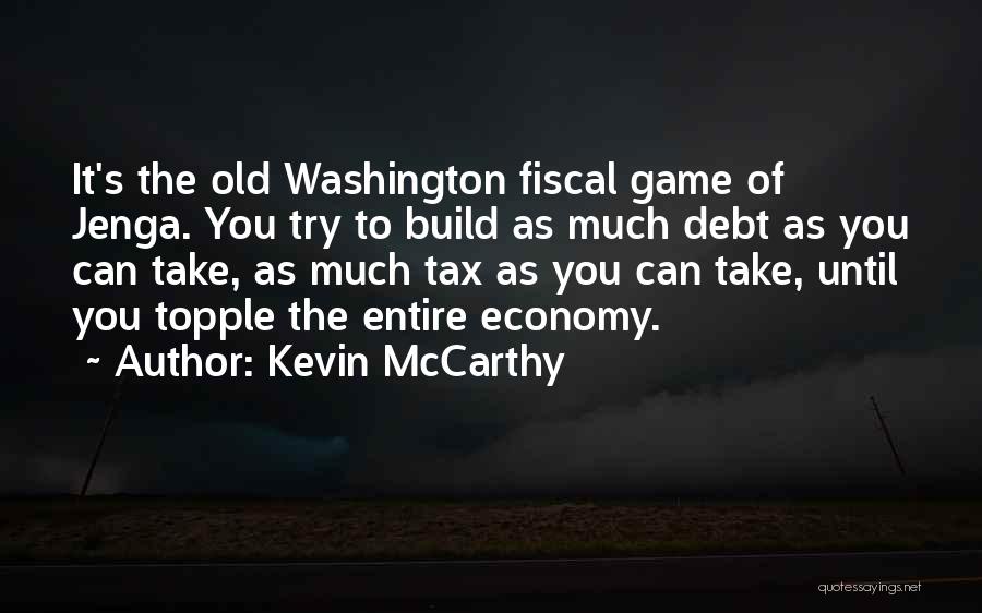 Kevin McCarthy Quotes: It's The Old Washington Fiscal Game Of Jenga. You Try To Build As Much Debt As You Can Take, As