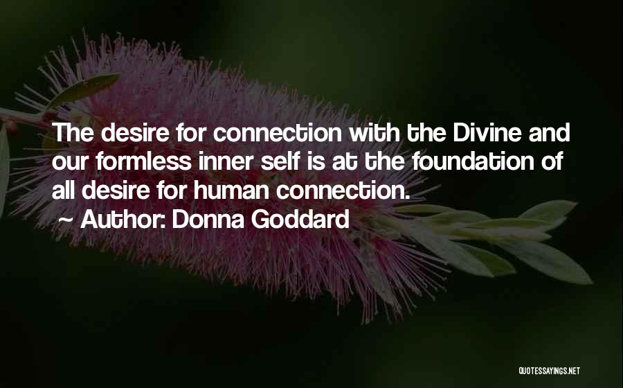 Donna Goddard Quotes: The Desire For Connection With The Divine And Our Formless Inner Self Is At The Foundation Of All Desire For