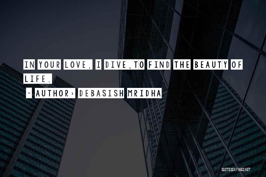 Debasish Mridha Quotes: In Your Love, I Dive,to Find The Beauty Of Life.