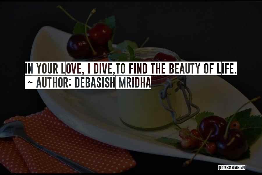 Debasish Mridha Quotes: In Your Love, I Dive,to Find The Beauty Of Life.