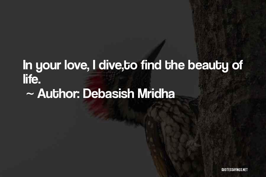 Debasish Mridha Quotes: In Your Love, I Dive,to Find The Beauty Of Life.