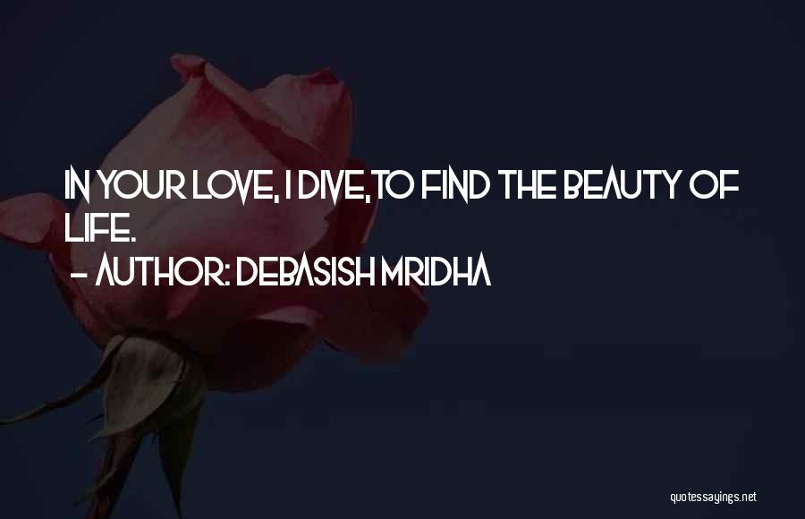 Debasish Mridha Quotes: In Your Love, I Dive,to Find The Beauty Of Life.