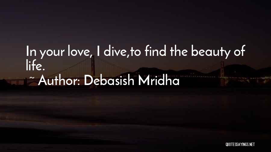 Debasish Mridha Quotes: In Your Love, I Dive,to Find The Beauty Of Life.