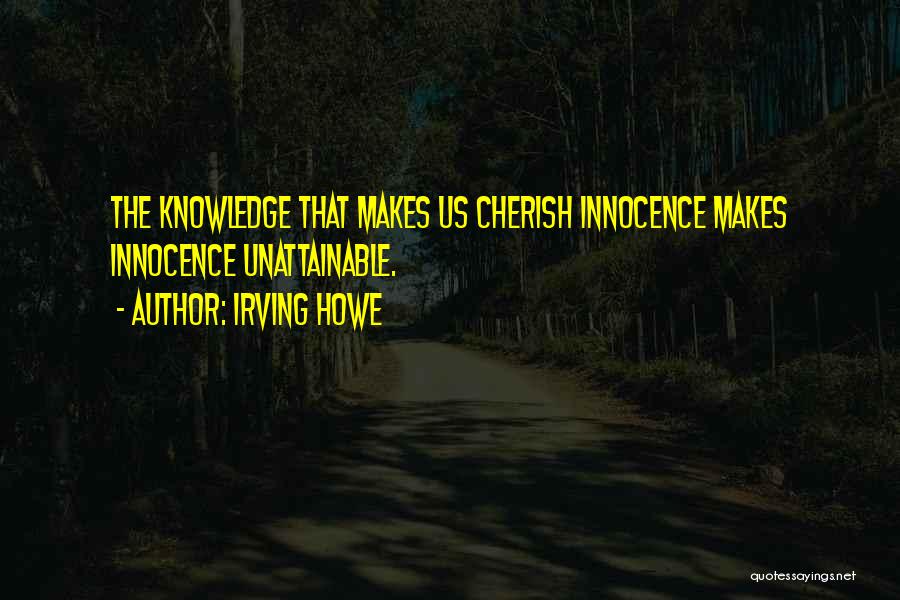 Irving Howe Quotes: The Knowledge That Makes Us Cherish Innocence Makes Innocence Unattainable.