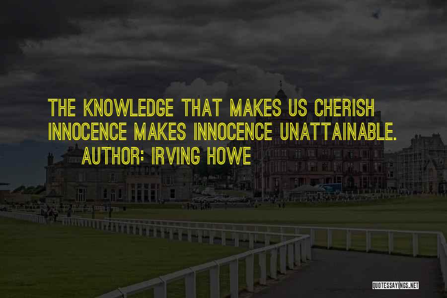 Irving Howe Quotes: The Knowledge That Makes Us Cherish Innocence Makes Innocence Unattainable.