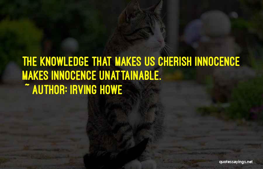 Irving Howe Quotes: The Knowledge That Makes Us Cherish Innocence Makes Innocence Unattainable.