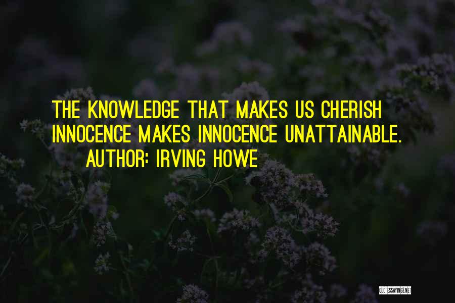 Irving Howe Quotes: The Knowledge That Makes Us Cherish Innocence Makes Innocence Unattainable.