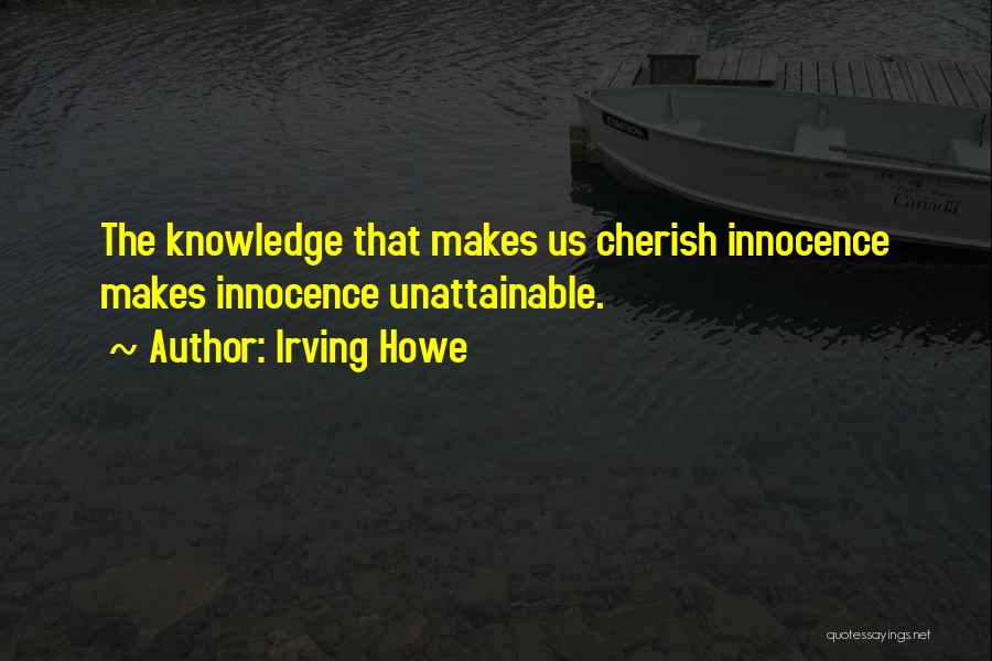 Irving Howe Quotes: The Knowledge That Makes Us Cherish Innocence Makes Innocence Unattainable.