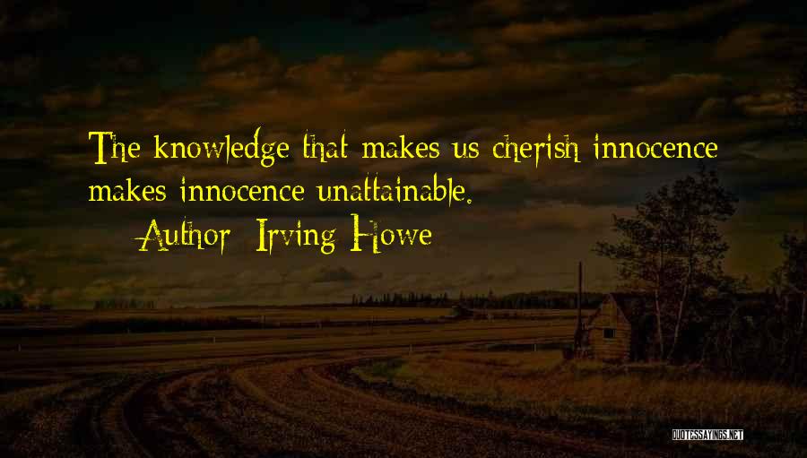 Irving Howe Quotes: The Knowledge That Makes Us Cherish Innocence Makes Innocence Unattainable.