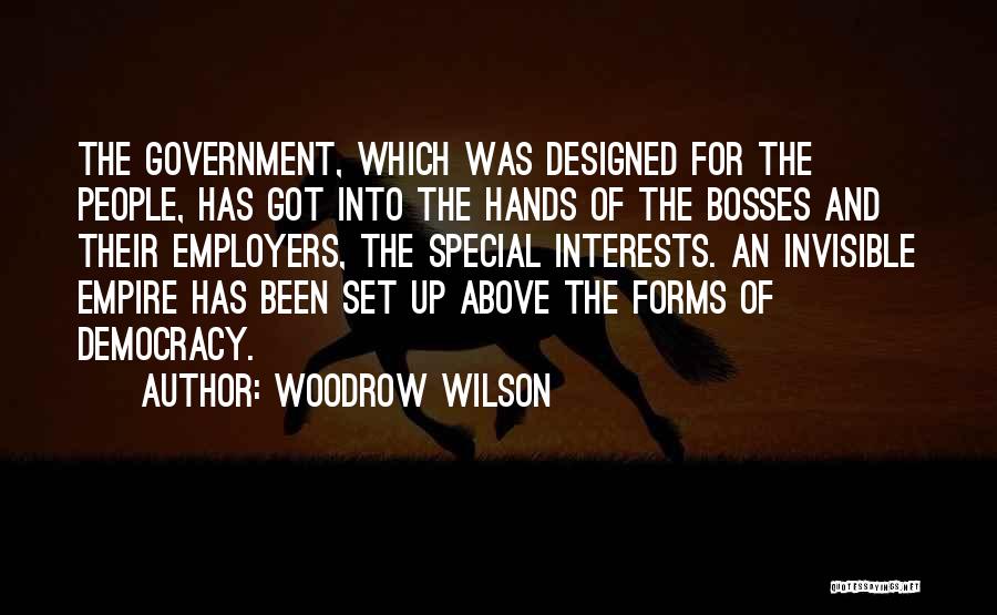 Woodrow Wilson Quotes: The Government, Which Was Designed For The People, Has Got Into The Hands Of The Bosses And Their Employers, The