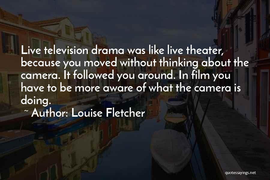 Louise Fletcher Quotes: Live Television Drama Was Like Live Theater, Because You Moved Without Thinking About The Camera. It Followed You Around. In