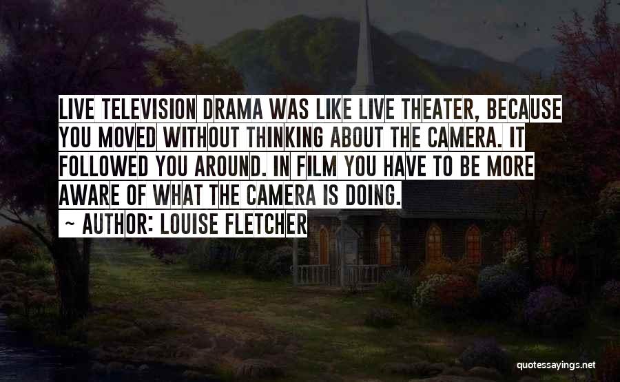 Louise Fletcher Quotes: Live Television Drama Was Like Live Theater, Because You Moved Without Thinking About The Camera. It Followed You Around. In