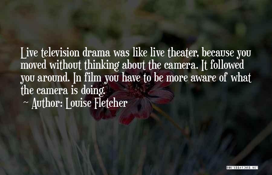Louise Fletcher Quotes: Live Television Drama Was Like Live Theater, Because You Moved Without Thinking About The Camera. It Followed You Around. In