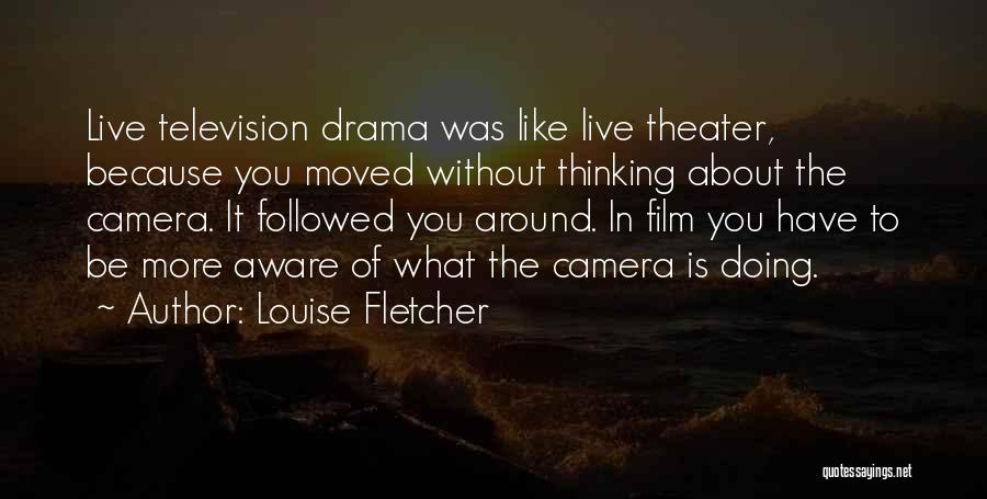 Louise Fletcher Quotes: Live Television Drama Was Like Live Theater, Because You Moved Without Thinking About The Camera. It Followed You Around. In