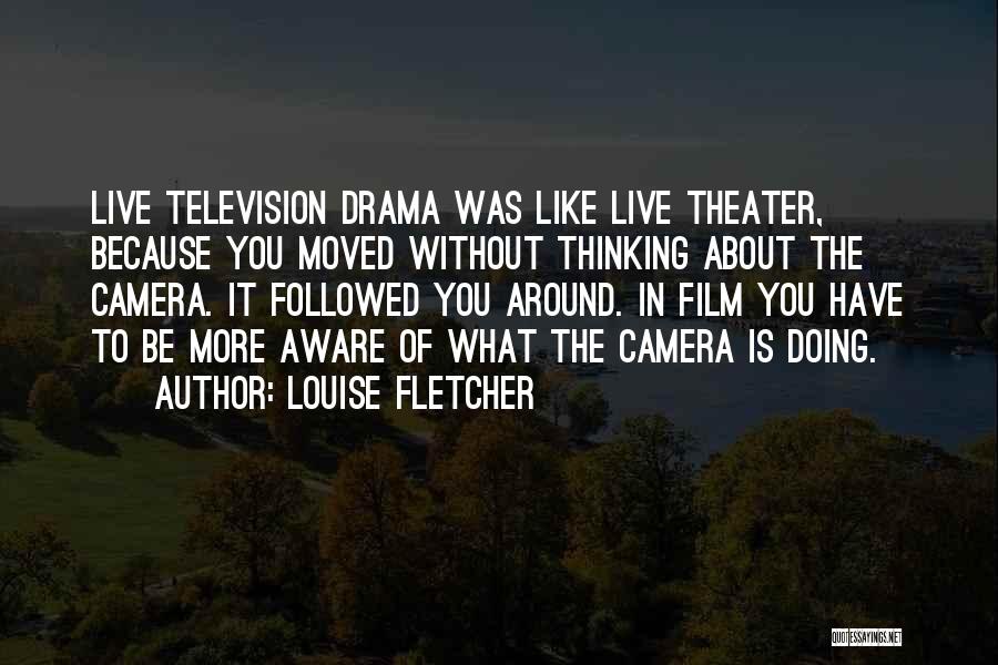 Louise Fletcher Quotes: Live Television Drama Was Like Live Theater, Because You Moved Without Thinking About The Camera. It Followed You Around. In