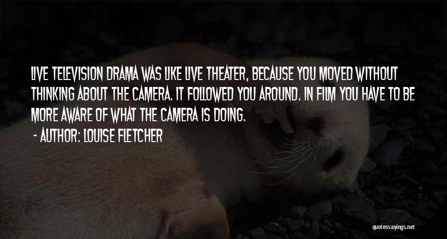 Louise Fletcher Quotes: Live Television Drama Was Like Live Theater, Because You Moved Without Thinking About The Camera. It Followed You Around. In
