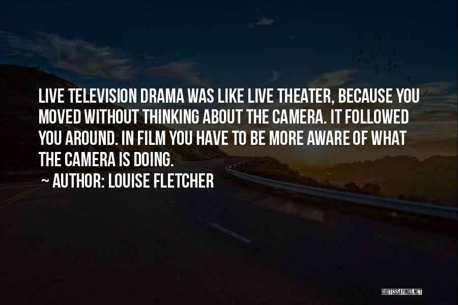 Louise Fletcher Quotes: Live Television Drama Was Like Live Theater, Because You Moved Without Thinking About The Camera. It Followed You Around. In