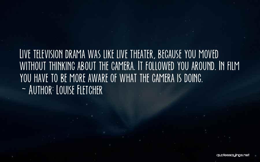 Louise Fletcher Quotes: Live Television Drama Was Like Live Theater, Because You Moved Without Thinking About The Camera. It Followed You Around. In