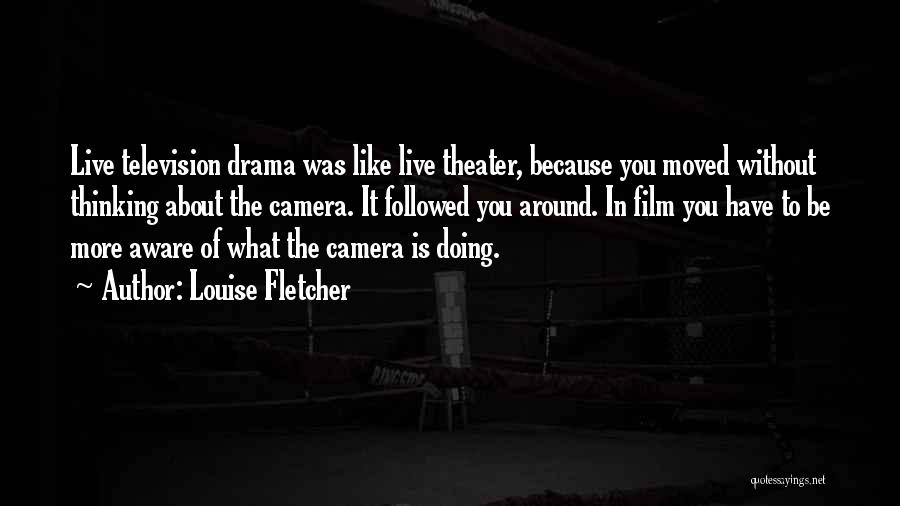 Louise Fletcher Quotes: Live Television Drama Was Like Live Theater, Because You Moved Without Thinking About The Camera. It Followed You Around. In