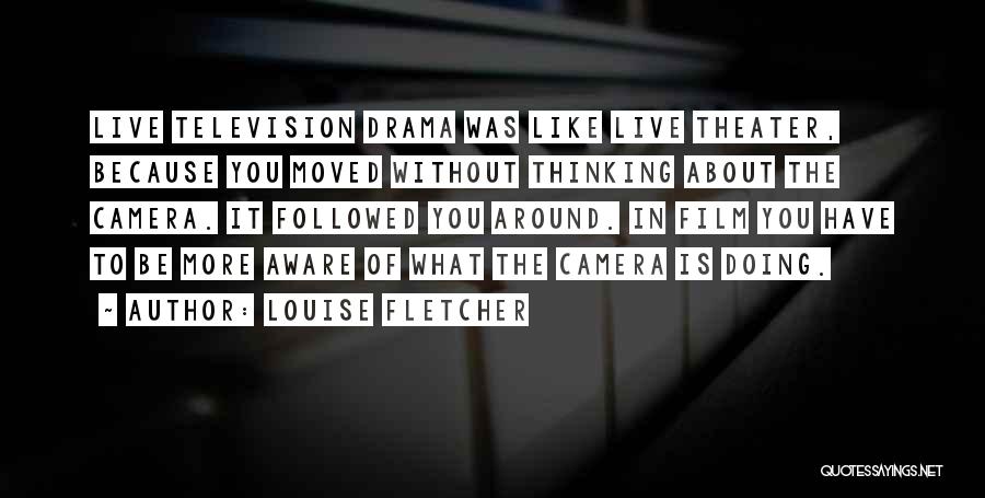 Louise Fletcher Quotes: Live Television Drama Was Like Live Theater, Because You Moved Without Thinking About The Camera. It Followed You Around. In