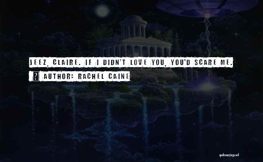 Rachel Caine Quotes: Jeez, Claire. If I Didn't Love You, You'd Scare Me.