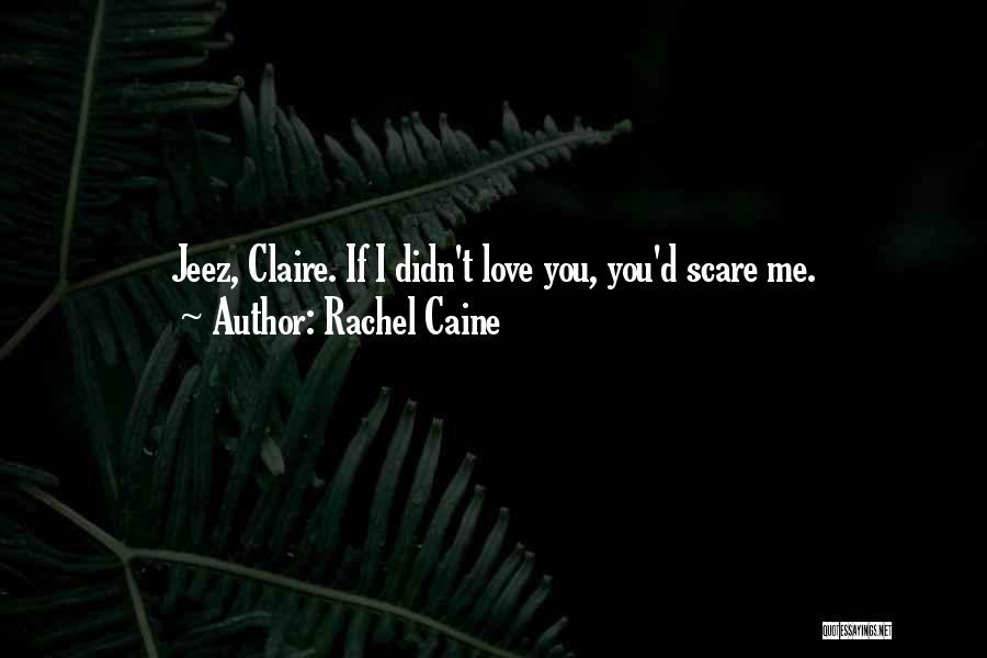 Rachel Caine Quotes: Jeez, Claire. If I Didn't Love You, You'd Scare Me.
