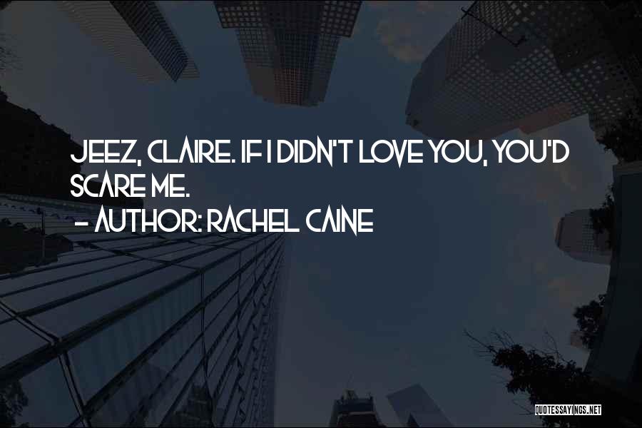 Rachel Caine Quotes: Jeez, Claire. If I Didn't Love You, You'd Scare Me.