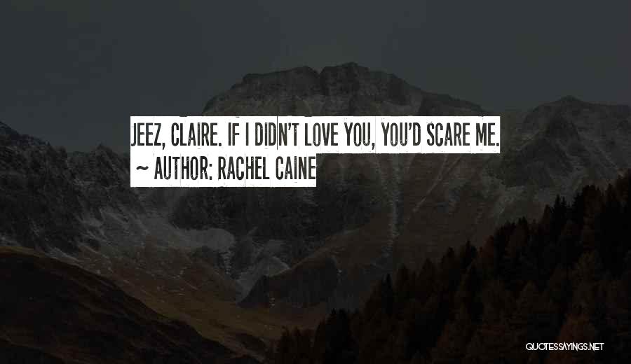 Rachel Caine Quotes: Jeez, Claire. If I Didn't Love You, You'd Scare Me.