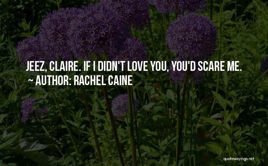 Rachel Caine Quotes: Jeez, Claire. If I Didn't Love You, You'd Scare Me.