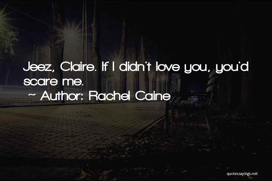 Rachel Caine Quotes: Jeez, Claire. If I Didn't Love You, You'd Scare Me.