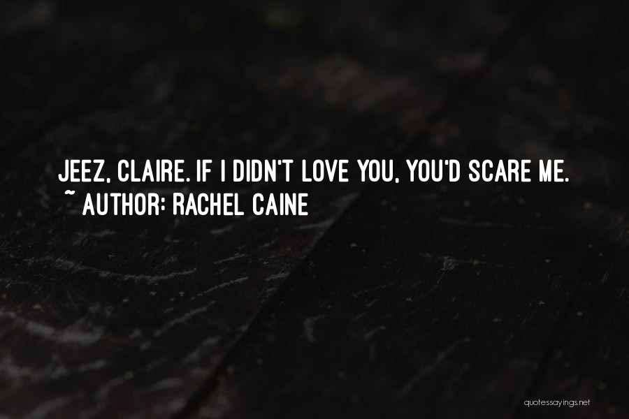 Rachel Caine Quotes: Jeez, Claire. If I Didn't Love You, You'd Scare Me.