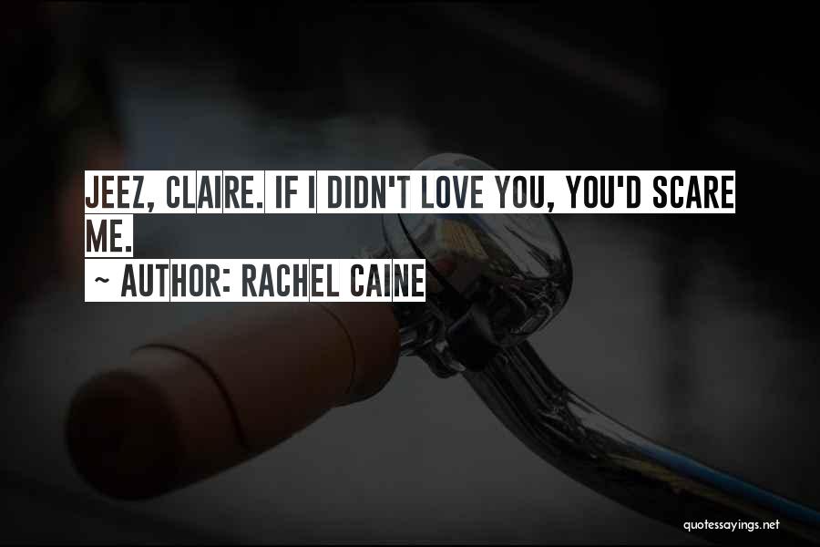 Rachel Caine Quotes: Jeez, Claire. If I Didn't Love You, You'd Scare Me.
