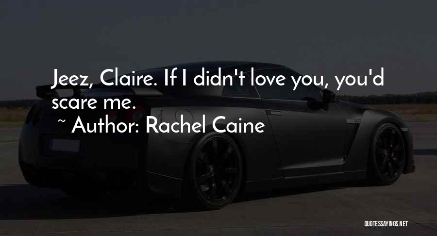 Rachel Caine Quotes: Jeez, Claire. If I Didn't Love You, You'd Scare Me.