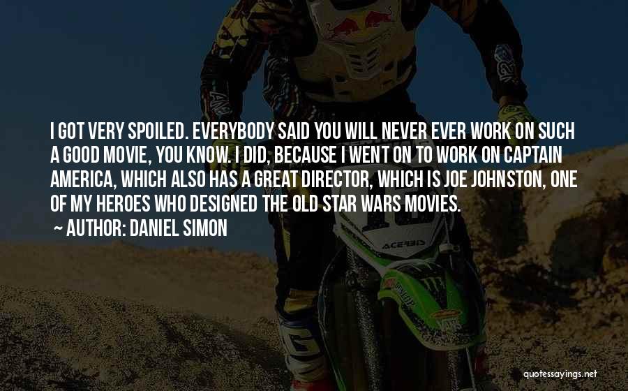 Daniel Simon Quotes: I Got Very Spoiled. Everybody Said You Will Never Ever Work On Such A Good Movie, You Know. I Did,